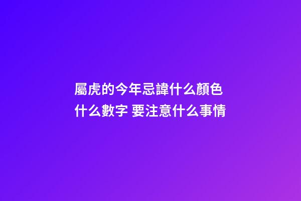 屬虎的今年忌諱什么顏色 什么數字 要注意什么事情
